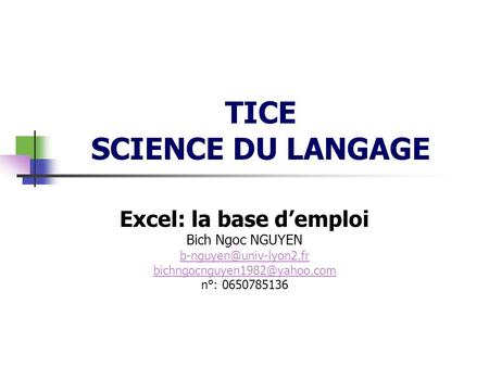 TICE SCIENCE DU LANGAGE Excel: la base demploi Bich Ngoc NGUYEN  n°: 0650785136.