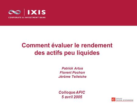 Comment évaluer le rendement des actifs peu liquides Patrick Artus Florent Pochon Jérôme Teiletche Colloque AFIC 5 avril 2005.