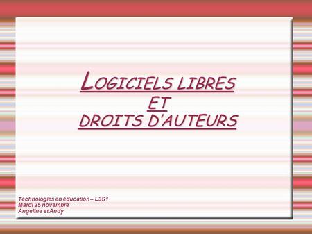 L OGICIELS LIBRES ET DROITS DAUTEURS Technologies en éducation – L3S1 Mardi 25 novembre Angeline et Andy.