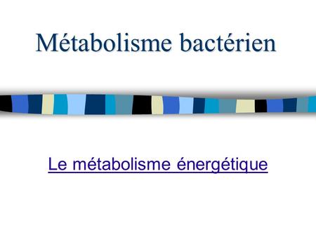 Métabolisme bactérien Le métabolisme énergétique.