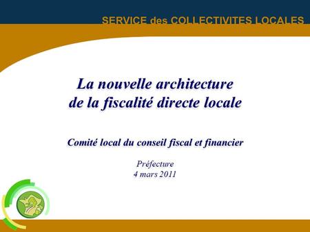 La nouvelle architecture de la fiscalité directe locale Comité local du conseil fiscal et financier Préfecture 4 mars 2011 INTERVENANT PROPOSE M.