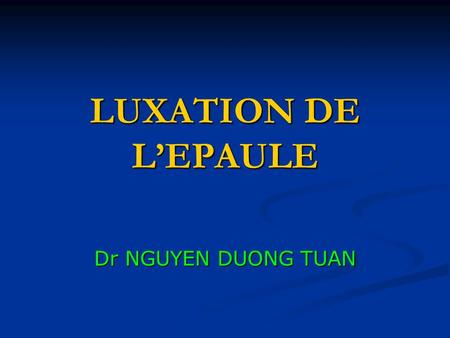 LUXATION DE L’EPAULE Dr NGUYEN DUONG TUAN.