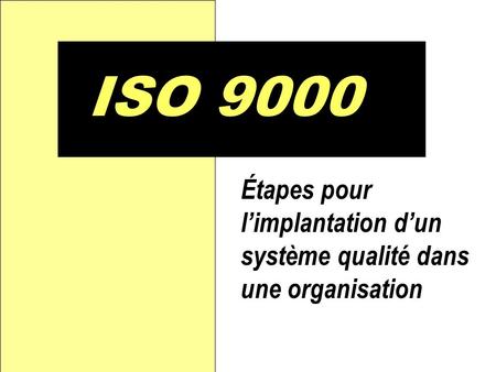 D ISO 9000 Étapes pour l’implantation d’un système qualité dans une organisation.