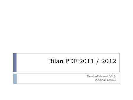 Bilan PDF 2011 / 2012 Vendredi 04 mai 2012, CDDP de lAUDE.