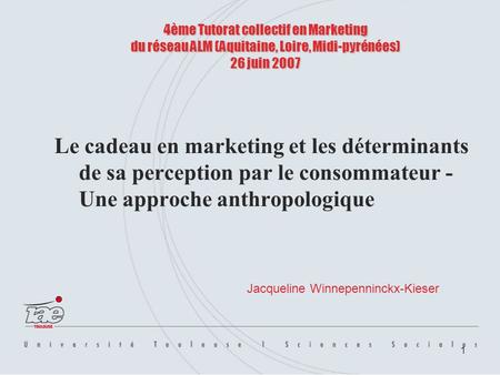 1 4ème Tutorat collectif en Marketing du réseau ALM (Aquitaine, Loire, Midi-pyrénées) 26 juin 2007 Le cadeau en marketing et les déterminants de sa perception.