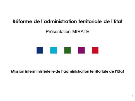 Réforme de l’administration territoriale de l’Etat Présentation MIRATE
