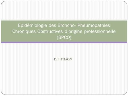 Epidémiologie des Broncho- Pneumopathies Chroniques Obstructives d’origine professionnelle (BPCO) Dr I. THAON.