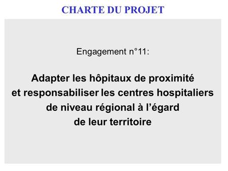 CHARTE DU PROJET Engagement n°11: Adapter les hôpitaux de proximité et responsabiliser les centres hospitaliers de niveau régional à légard de leur territoire.