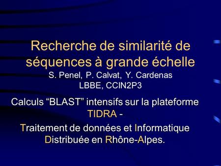 Recherche de similarité de séquences à grande échelle S. Penel, P. Calvat, Y. Cardenas LBBE, CCIN2P3 Calculs BLAST intensifs sur la plateforme TIDRA -