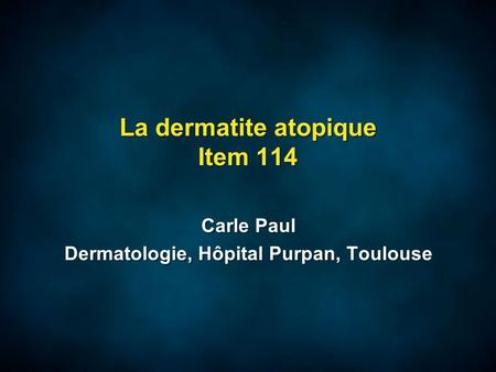 La dermatite atopique Item 114 Carle Paul Dermatologie, Hôpital Purpan, Toulouse Carle Paul Dermatologie, Hôpital Purpan, Toulouse.