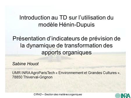 Introduction au TD sur l’utilisation du modèle Hénin-Dupuis Présentation d’indicateurs de prévision de la dynamique de transformation des apports organiques.