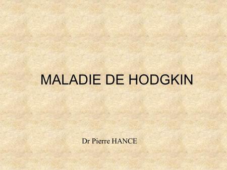 MALADIE DE HODGKIN Dr Pierre HANCE.