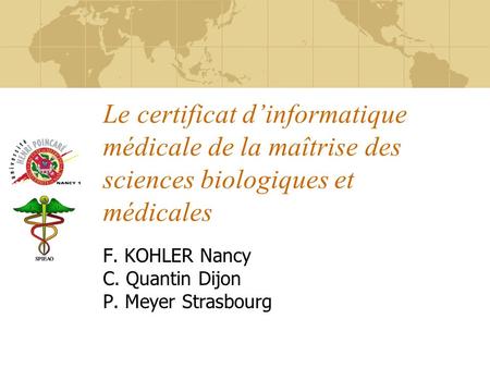 Le certificat dinformatique médicale de la maîtrise des sciences biologiques et médicales F. KOHLER Nancy C. Quantin Dijon P. Meyer Strasbourg.