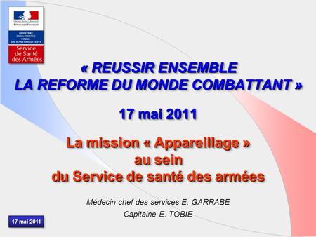 17 mai 2011 « REUSSIR ENSEMBLE LA REFORME DU MONDE COMBATTANT » 17 mai 2011 La mission « Appareillage » au sein du Service de santé des armées La mission.