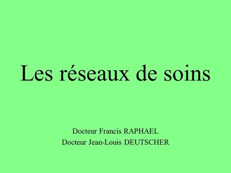 Les réseaux de soins Docteur Francis RAPHAEL Docteur Jean-Louis DEUTSCHER.