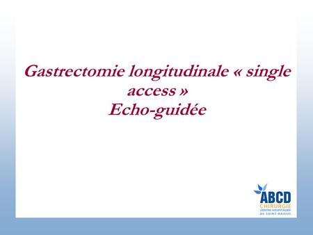 Gastrectomie longitudinale « single access » Echo-guidée.