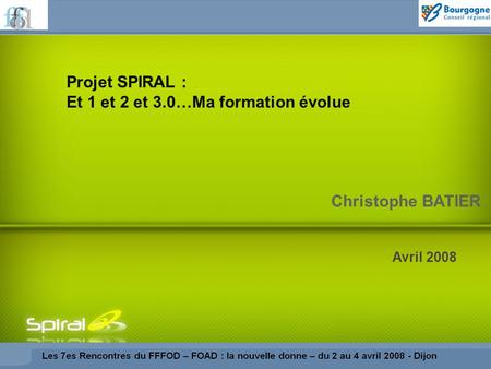 Christophe BATIER Avril 2008 Projet SPIRAL : Et 1 et 2 et 3.0…Ma formation évolue.