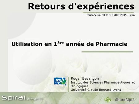 Retours d'expériences Utilisation en 1 ère année de Pharmacie Roger Besançon Institut des Sciences Pharmaceutiques et Biologiques Université Claude Bernard.