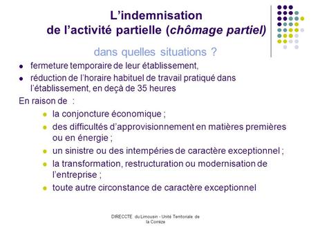 DIRECCTE du Limousin - Unité Territoriale de la Corrèze Lindemnisation de lactivité partielle (chômage partiel) dans quelles situations ? fermeture temporaire.