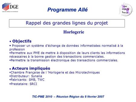 Programme Allé TIC-PME 2010 – Réunion Région du 8 février 2007 Rappel des grandes lignes du projet Objectifs Proposer un système déchange de données informatisées.