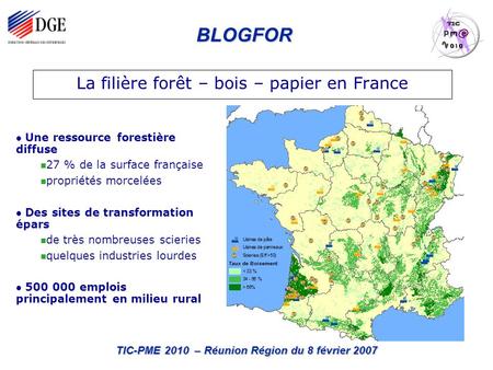 BLOGFOR TIC-PME 2010 – Réunion Région du 8 février 2007 La filière forêt – bois – papier en France Une ressource forestière diffuse 27 % de la surface.
