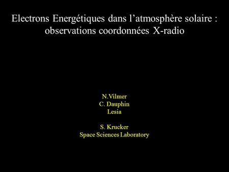 Electrons Energétiques dans latmosphère solaire : observations coordonnées X-radio N.Vilmer C. Dauphin Lesia S. Krucker Space Sciences Laboratory.