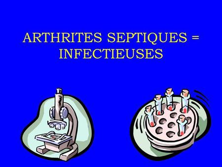 ARTHRITES SEPTIQUES = INFECTIEUSES
