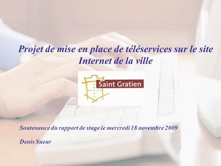Projet de mise en place de téléservices sur le site Internet de la ville Soutenance du rapport de stage le mercredi 18 novembre 2009 Denis Sueur.