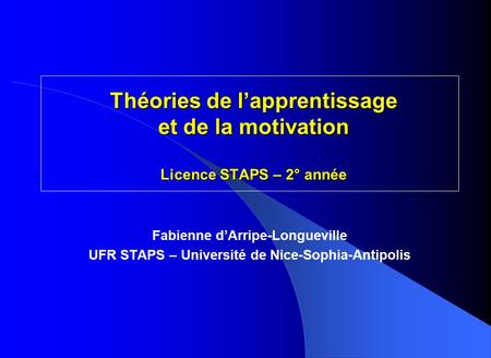 Théories de lapprentissage et de la motivation Licence STAPS – 2° année Fabienne dArripe-Longueville UFR STAPS – Université de Nice-Sophia-Antipolis.