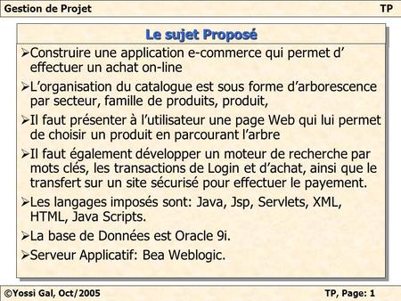 Gestion de ProjetTP ©Yossi Gal, Oct/2005TP, Page: 1 Le sujet Proposé Construire une application e-commerce qui permet d effectuer un achat on-line Lorganisation.