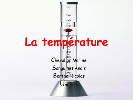 La température C hevalier Marine S anguinet Anaïs B erthe Nicolas U m Eric.