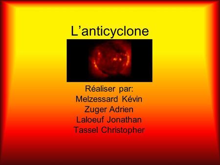 Lanticyclone Réaliser par: Melzessard Kévin Zuger Adrien Laloeuf Jonathan Tassel Christopher.
