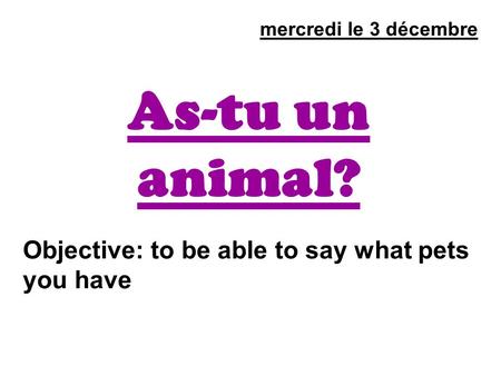 As-tu un animal? mercredi le 3 décembre Objective: to be able to say what pets you have.