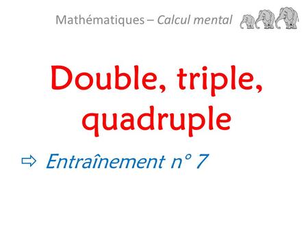 Double, triple, quadruple Mathématiques – Calcul mental  Entraînement n° 7.