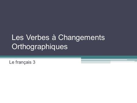 Les Verbes à Changements Orthographiques Le français 3.