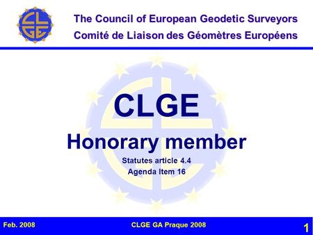 The Council of European Geodetic Surveyors Comité de Liaison des Géomètres Européens Feb. 2008CLGE GA Praque 2008 1 CLGE Honorary member Statutes article.