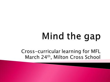 Cross-curricular learning for MFL March 24 th, Milton Cross School.