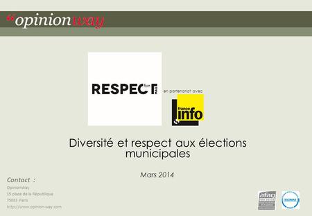 1 Pour Respect Mag en partenariat avec France Info – Diversité et respect aux élections municipales – Mars 2014 “ opinionway Contact : OpinionWay 15 place.