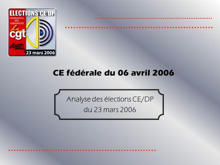 Analyse des élections CE/DP du 23 mars 2006 CE fédérale du 06 avril 2006.