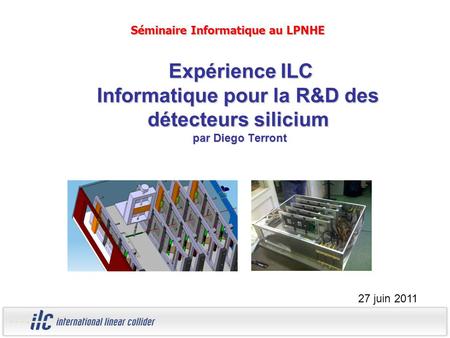 Expérience ILC Informatique pour la R&D des détecteurs silicium par Diego Terront Expérience ILC Informatique pour la R&D des détecteurs silicium par Diego.