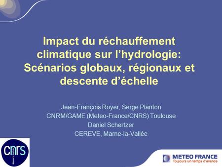 Impact du réchauffement climatique sur l’hydrologie: Scénarios globaux, régionaux et descente d’échelle Jean-François Royer, Serge Planton CNRM/GAME (Meteo-France/CNRS)