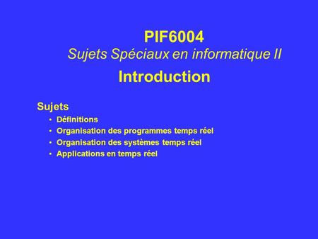 Introduction Sujets Définitions Organisation des programmes temps réel Organisation des systèmes temps réel Applications en temps réel PIF6004 Sujets Spéciaux.