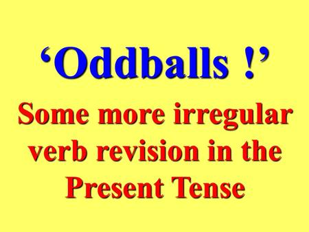 ‘Oddballs !’ Some more irregular verb revision in the Present Tense.