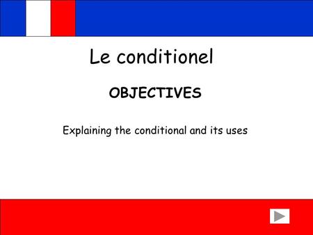 Le conditionel OBJECTIVES Explaining the conditional and its uses.