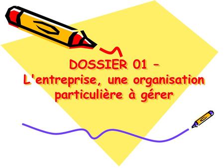 DOSSIER 01 – L'entreprise, une organisation particulière à gérer DOSSIER 01 – L'entreprise, une organisation particulière à gérer.