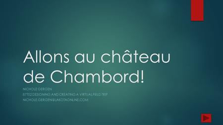 Allons au château de Chambord! NICHOLE GERGEN 87T02 DESIGNING AND CREATING A VIRTUAL FIELD TRIP