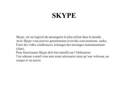 SKYPE Skype, est un logiciel de messagerie le plus utilisé dans le monde. Avec Skype vous pouvez gratuitement avoir des conversations audio, Faire des.