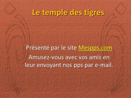 Le temple des tigres Présenté par le site Mespps.com Mespps.com Amusez-vous avec vos amis en leur envoyant nos pps par e-mail.
