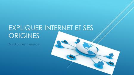 EXPLIQUER INTERNET ET SES ORIGINES Par :Rodney therance.