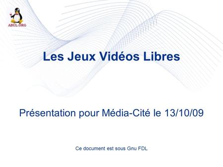 Les Jeux Vidéos Libres Présentation pour Média-Cité le 13/10/09 Ce document est sous Gnu FDL.